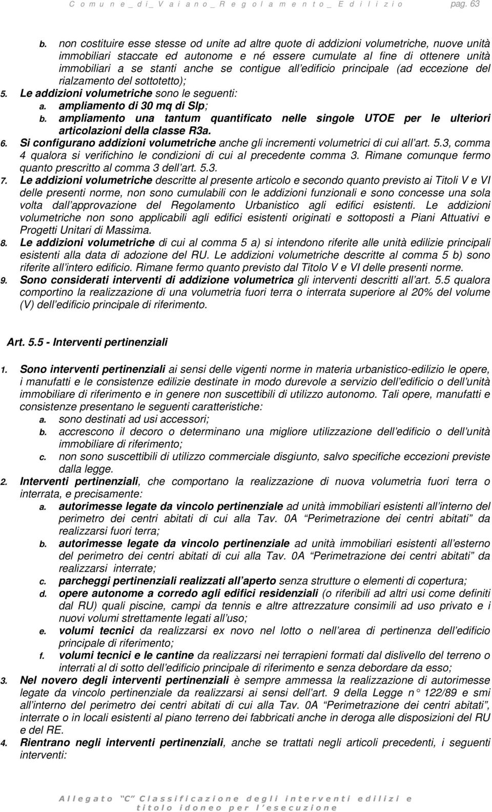 se contigue all edificio principale (ad eccezione del rialzamento del sottotetto); 5. Le addizioni volumetriche sono le seguenti: a. ampliamento di 30 mq di Slp; b.