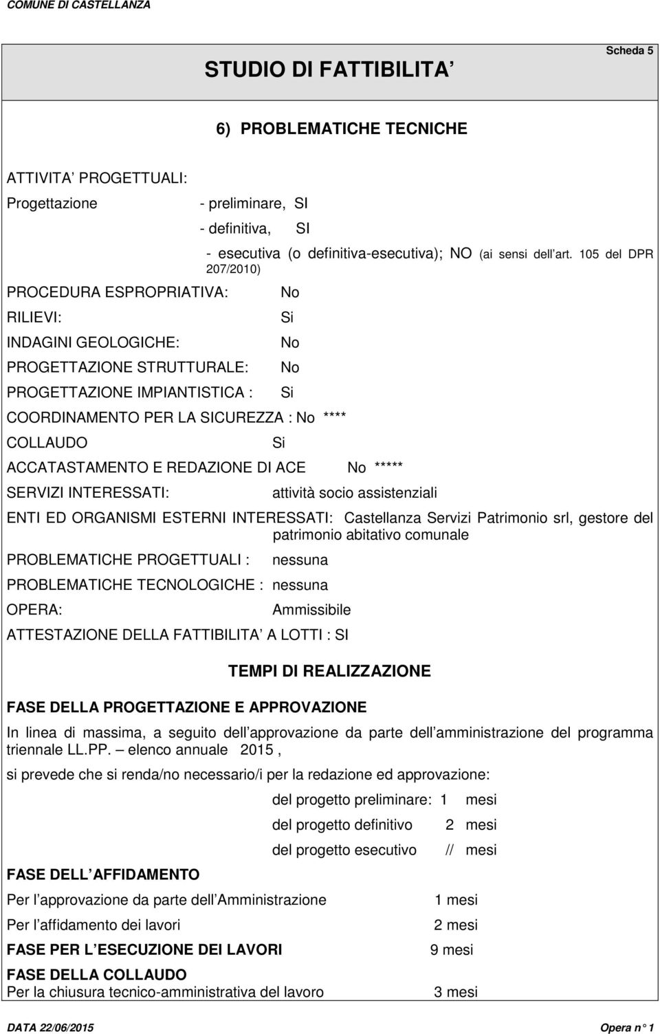 105 del DPR 207/2010) No Si No No COORDINAMENTO PER LA SICUREZZA : No **** COLLAUDO ACCATASTAMENTO E REDAZIONE DI ACE No ***** SERVIZI INTERESSATI: Si Si attività socio assistenziali ENTI ED