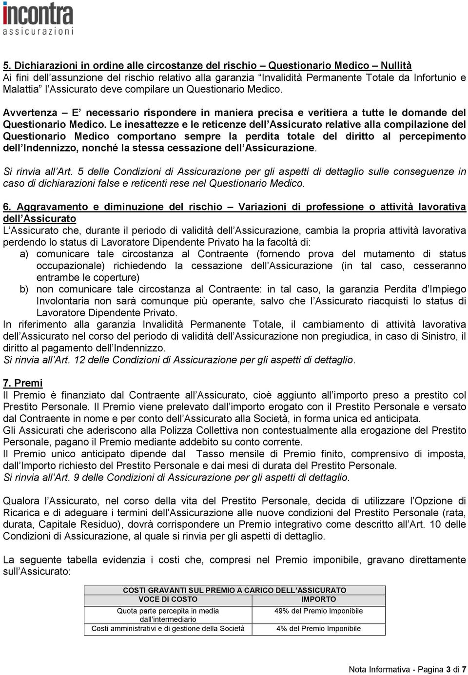 Le inesattezze e le reticenze dell Assicurato relative alla compilazione del Questionario Medico comportano sempre la perdita totale del diritto al percepimento dell Indennizzo, nonché la stessa