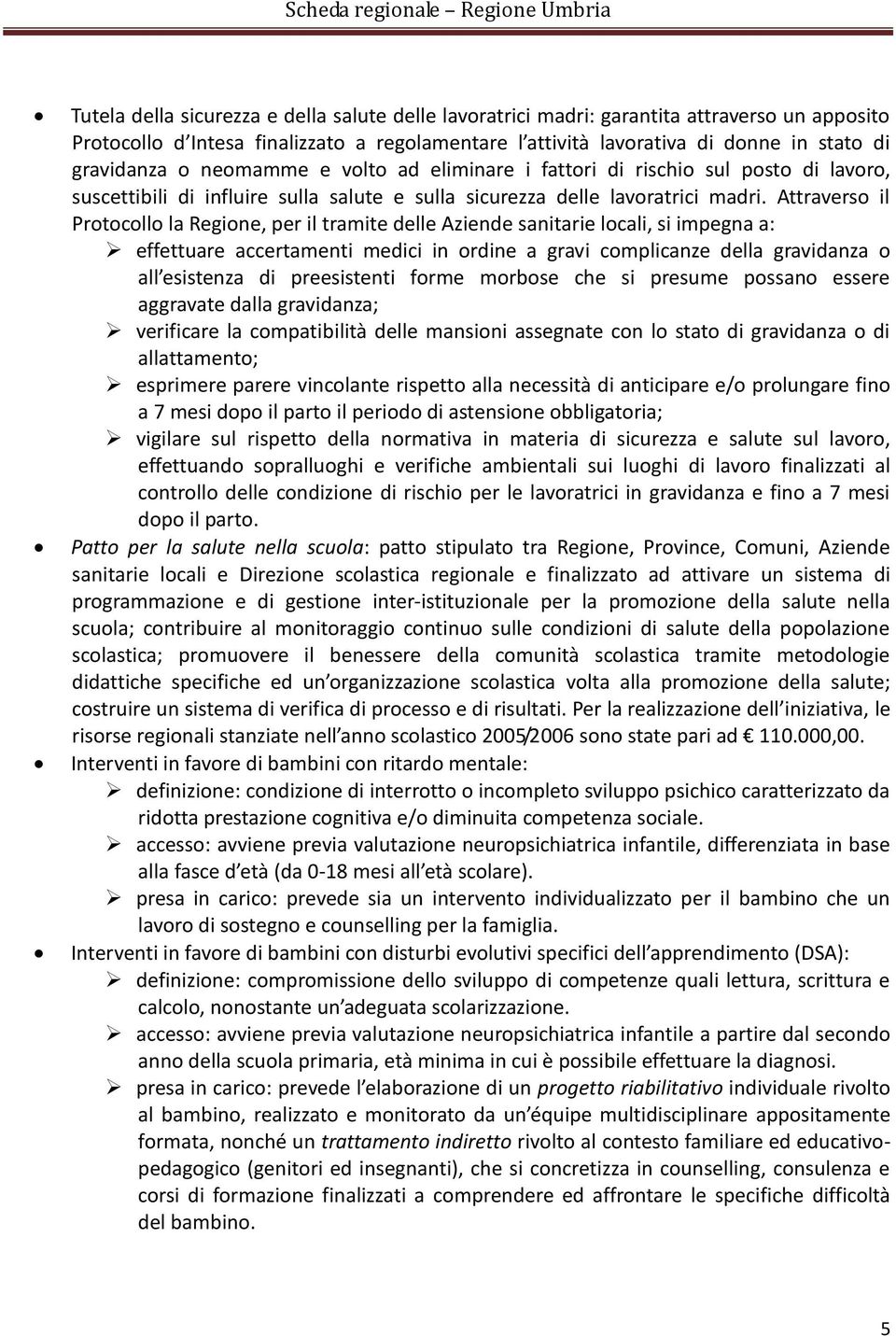 Attraverso il Protocollo la Regione, per il tramite delle Aziende sanitarie locali, si impegna a: effettuare accertamenti medici in ordine a gravi complicanze della gravidanza o all esistenza di