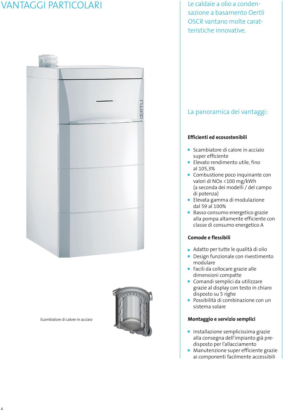 mg/kwh (a seconda dei modelli / del campo di potenza) Elevata gamma di modulazione dal 59 al 100% Basso consumo energetico grazie alla pompa altamente efficiente con classe di consumo energetico A