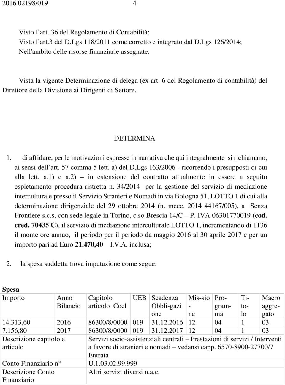 di affidare, per le motivazioni espresse in narrativa che qui integralmente si richiamano, ai sensi dell art. 57 comma 5 lett. a) del D.Lgs 163/2006 - ricorrendo i presupposti di cui alla lett. a.1) e a.