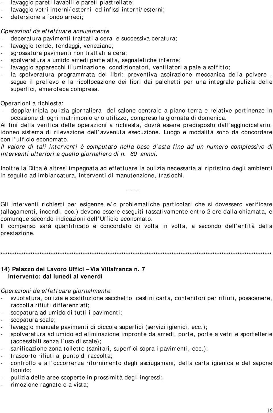 Operazioni a richiesta: - doppia/tripla pulizia giornaliera del salone centrale a piano terra e relative pertinenze in occasione di ogni matrimonio e/o utilizzo, compreso la giornata di domenica.