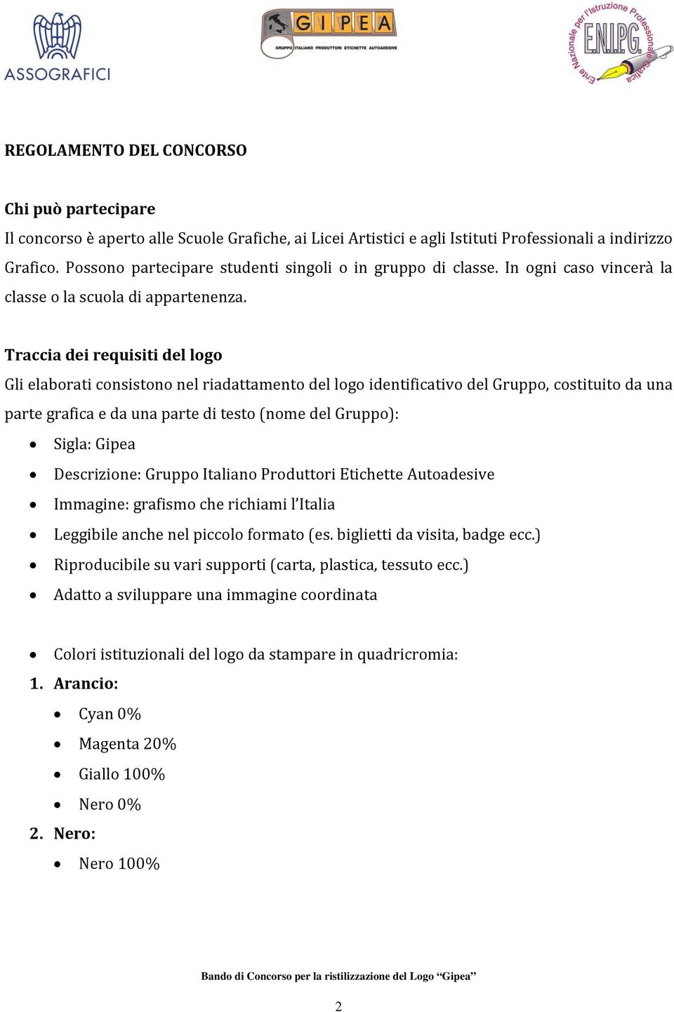 Traccia dei requisiti del logo Gli elaborati consistono nel riadattamento del logo identificativo del Gruppo, costituito da una parte grafica e da una parte di testo (nome del Gruppo): Sigla: Gipea