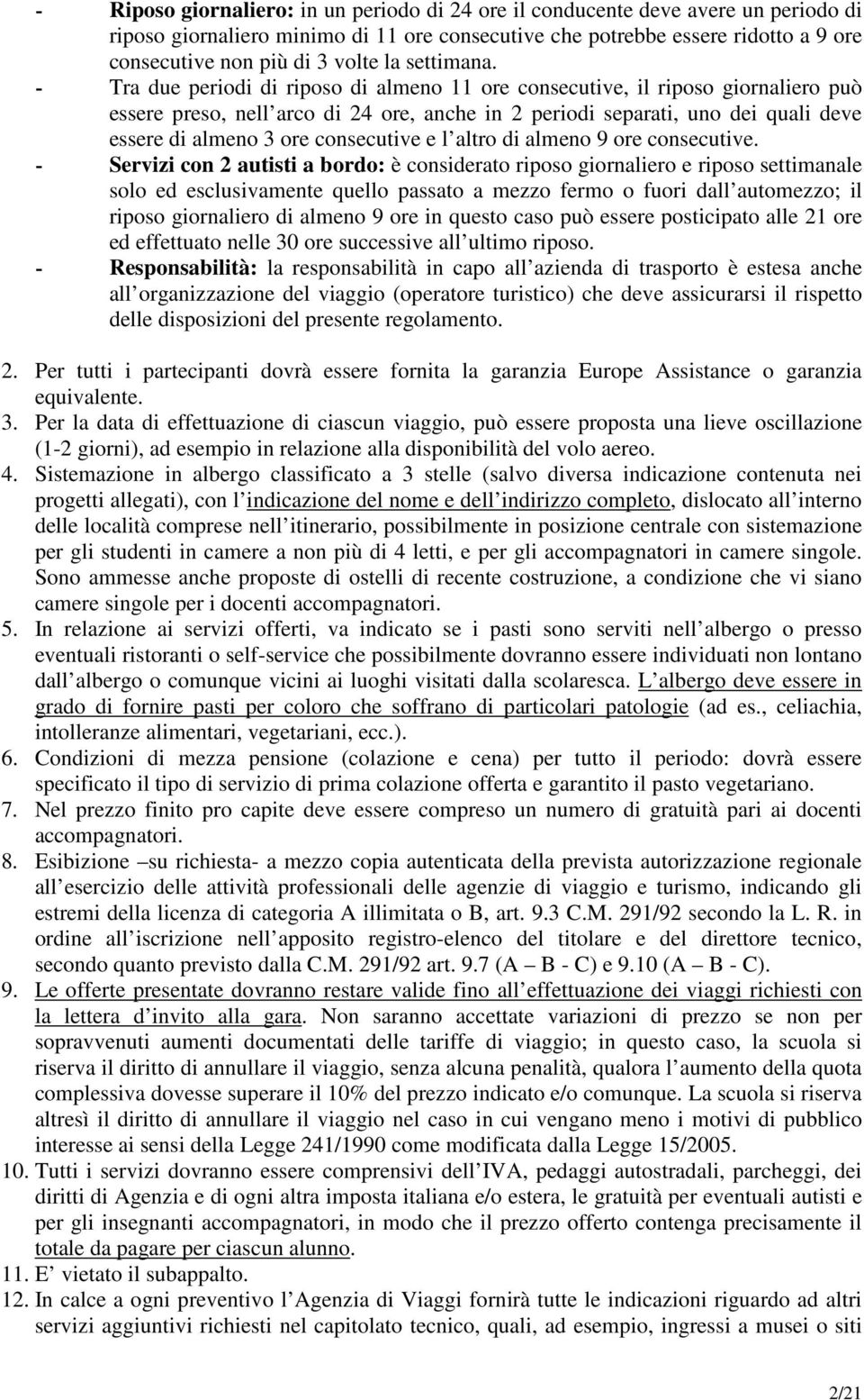 - Tra due periodi di riposo di almeno 11 ore consecutive, il riposo giornaliero può essere preso, nell arco di 24 ore, anche in 2 periodi separati, uno dei quali deve essere di almeno 3 ore