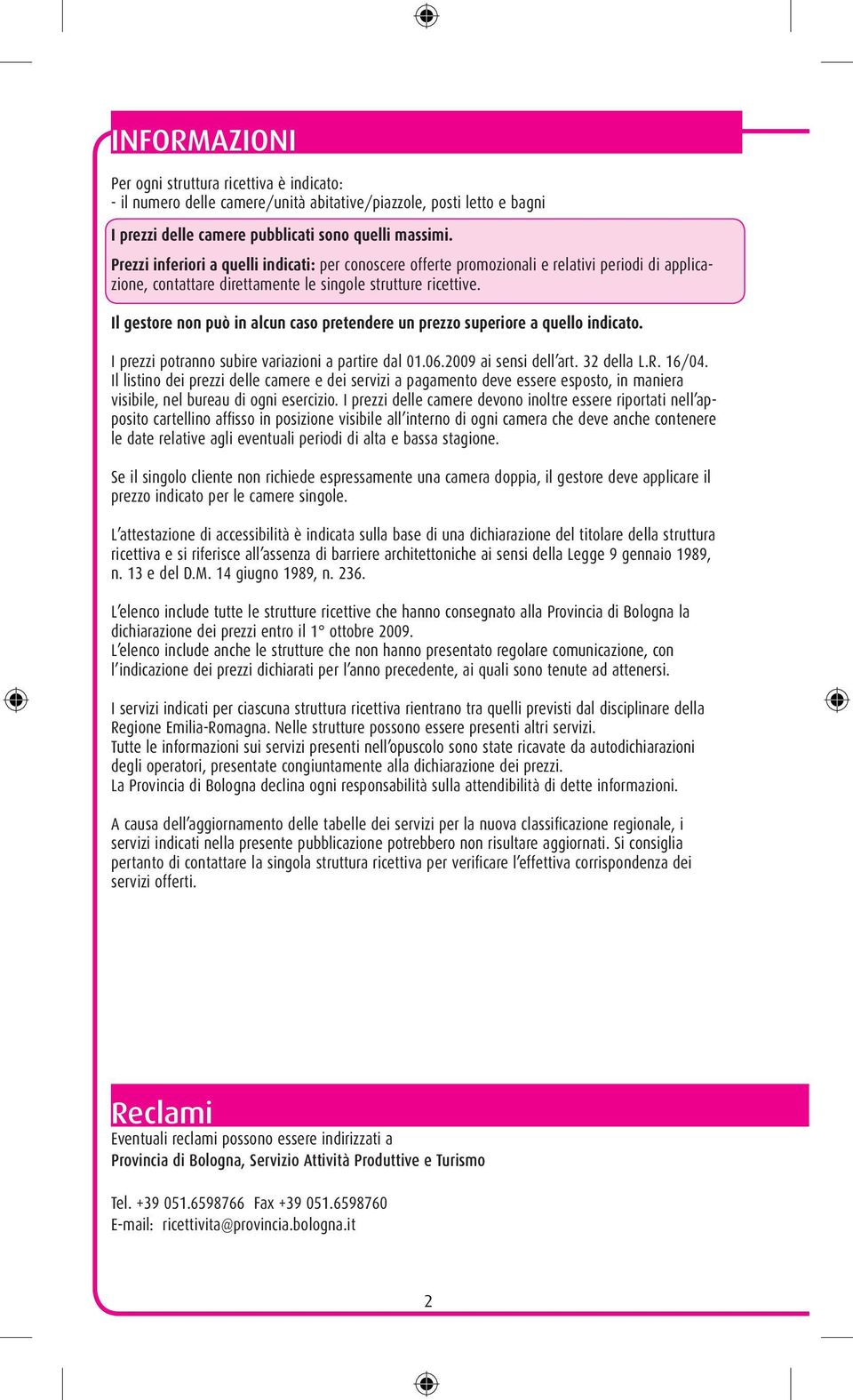 Il gestore non può in alcun caso pretendere un prezzo superiore a quello indicato. I prezzi potranno subire variazioni a partire dal 01.06.2009 ai sensi dell art. 32 della L.R. 16/04.