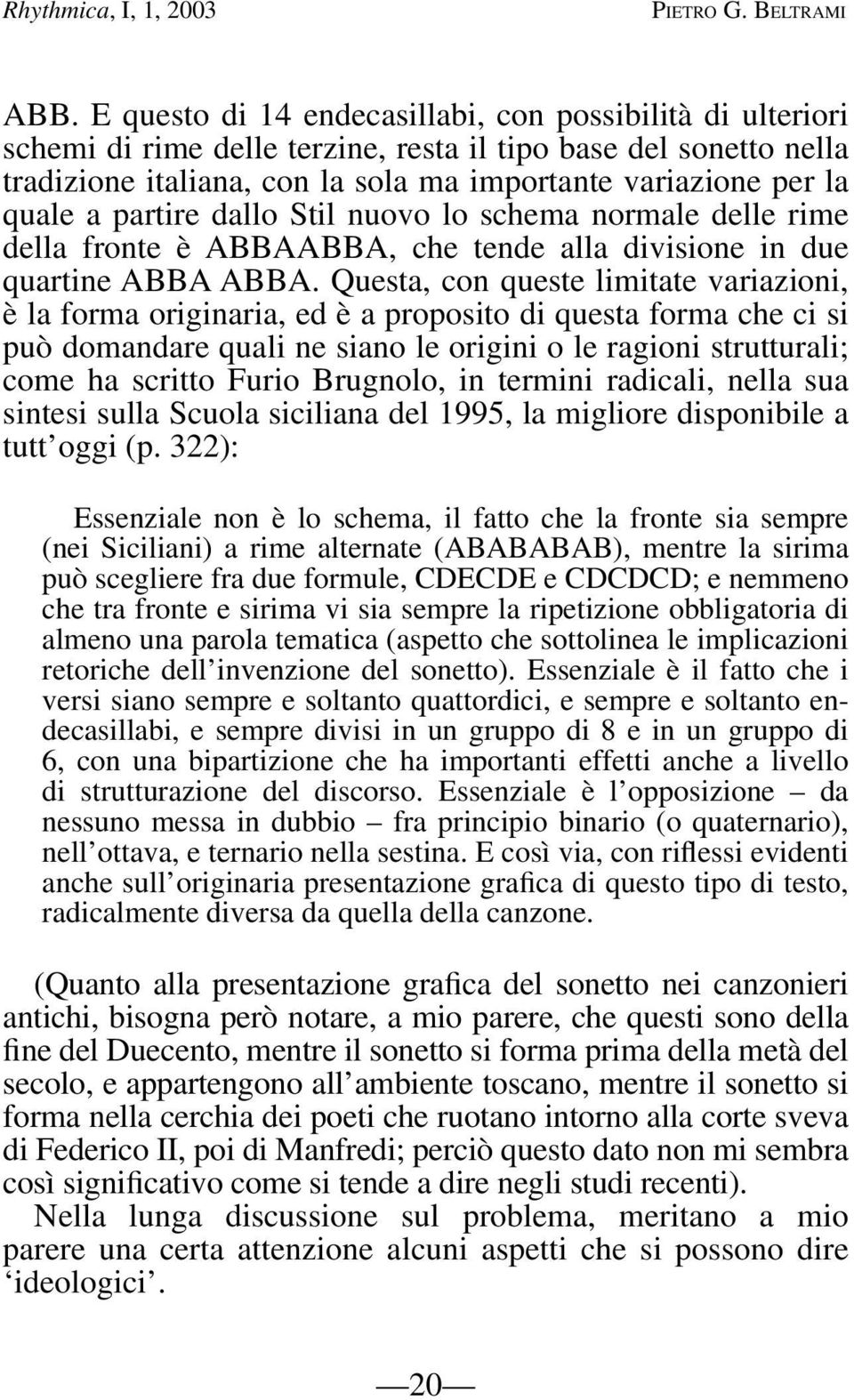 partire dallo Stil nuovo lo schema norma le delle rime della fronte è ABBAABBA, che tende alla divisione in due quartine ABBA ABBA.