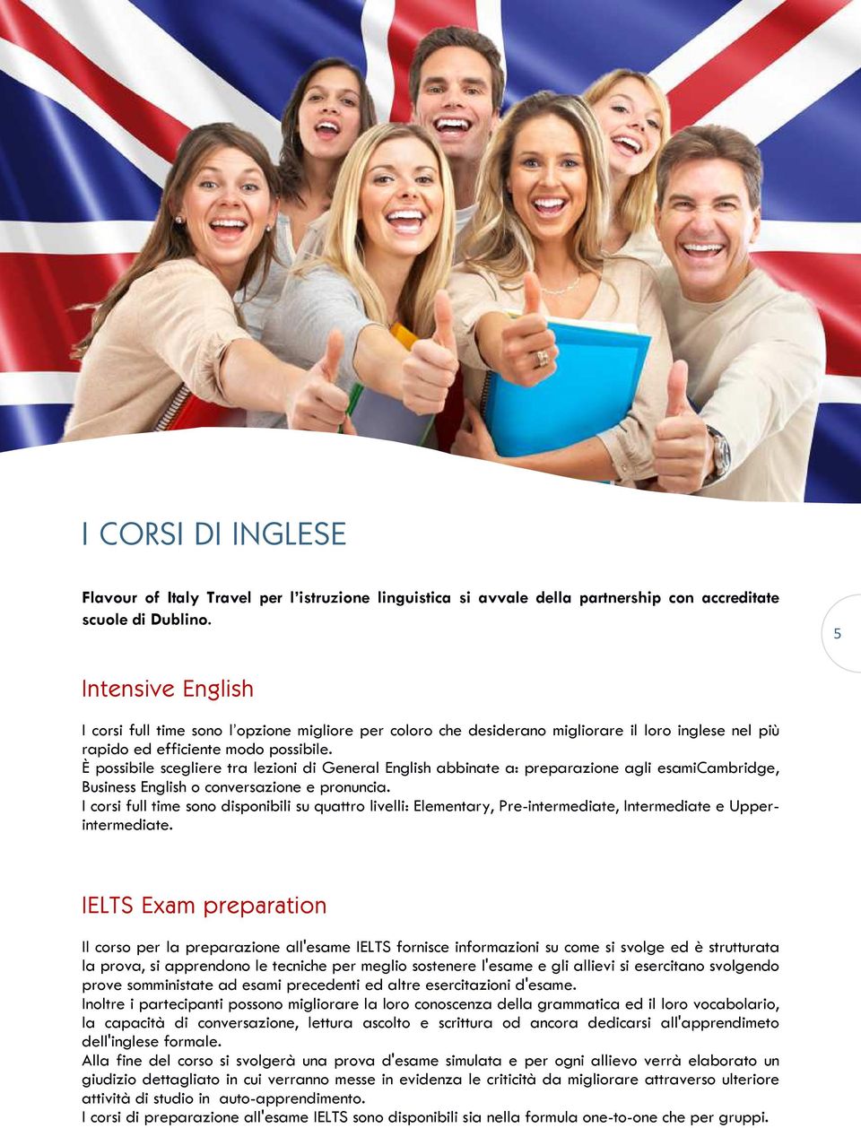 È possibile scegliere tra lezioni di General English abbinate a: preparazione agli esamicambridge, Business English o conversazione e pronuncia.