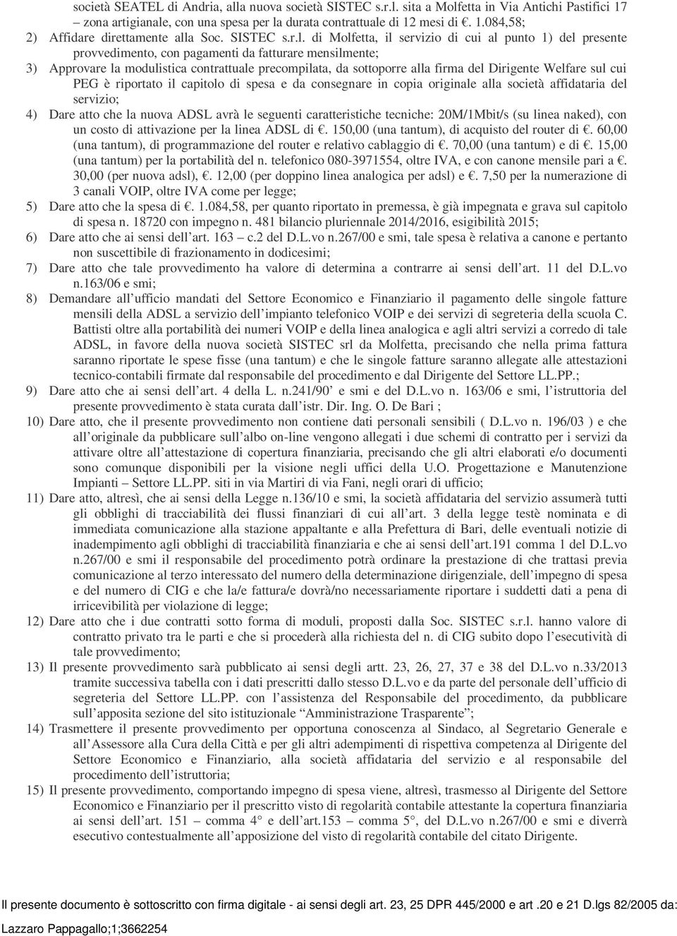 di Molfetta, il servizio di cui al punto 1) del presente provvedimento, con pagamenti da fatturare mensilmente; 3) Approvare la modulistica contrattuale precompilata, da sottoporre alla firma del