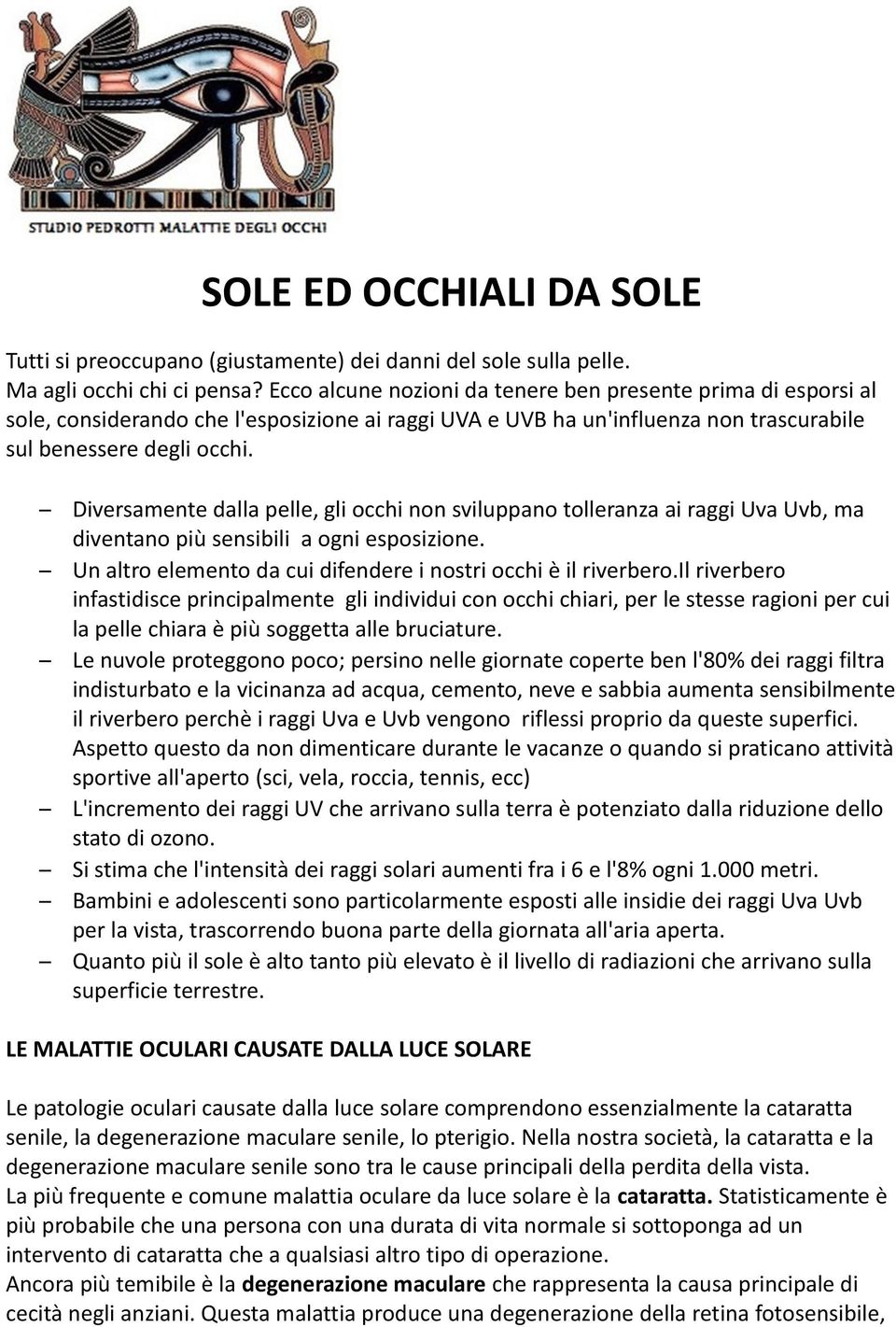 Diversamente dalla pelle, gli occhi non sviluppano tolleranza ai raggi Uva Uvb, ma diventano più sensibili a ogni esposizione. Un altro elemento da cui difendere i nostri occhi è il riverbero.