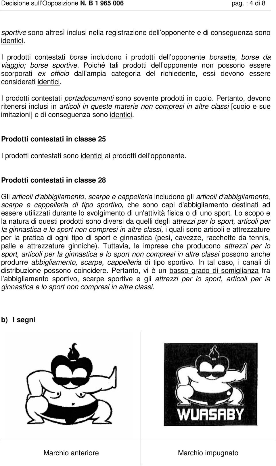 Poiché tali prodotti dell opponente non possono essere scorporati ex officio dall ampia categoria del richiedente, essi devono essere considerati identici.