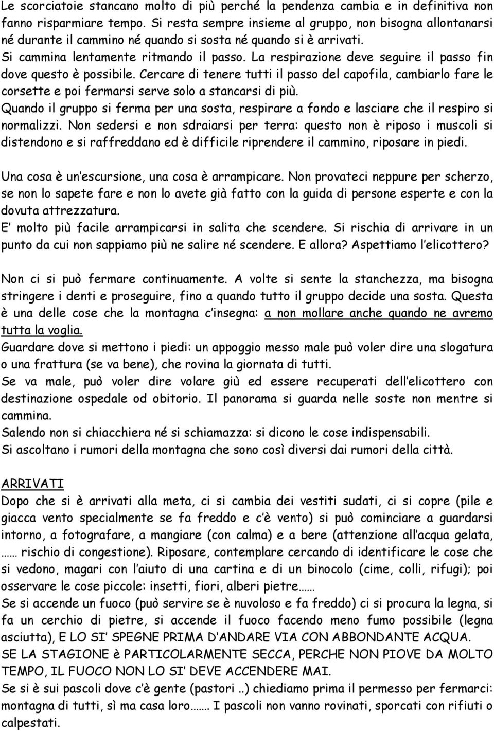 La respirazione deve seguire il passo fin dove questo è possibile. Cercare di tenere tutti il passo del capofila, cambiarlo fare le corsette e poi fermarsi serve solo a stancarsi di più.