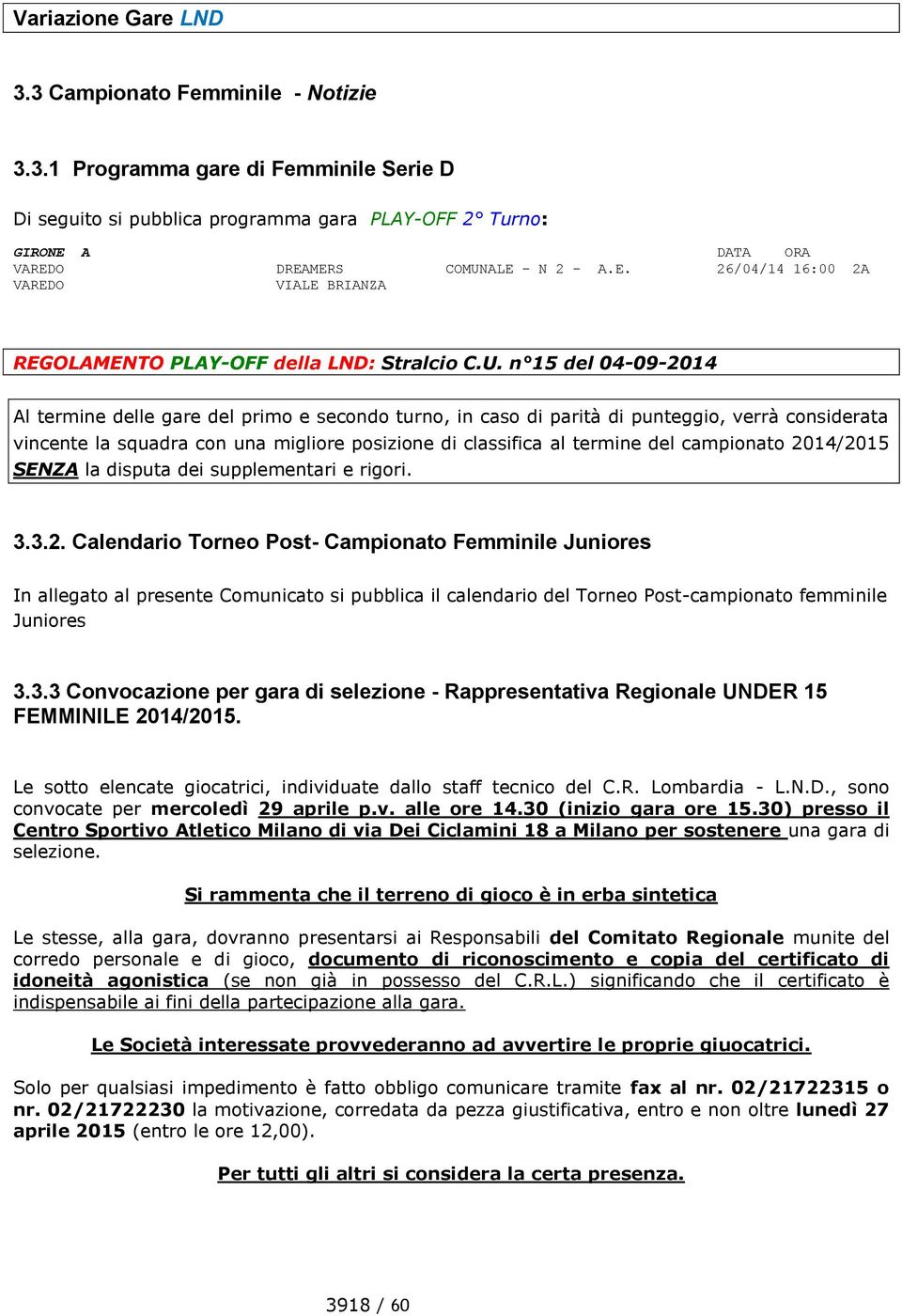 n 15 del 04-09-2014 Al termine delle gare del primo e secondo turno, in caso di parità di punteggio, verrà considerata vincente la squadra con una migliore posizione di classifica al termine del