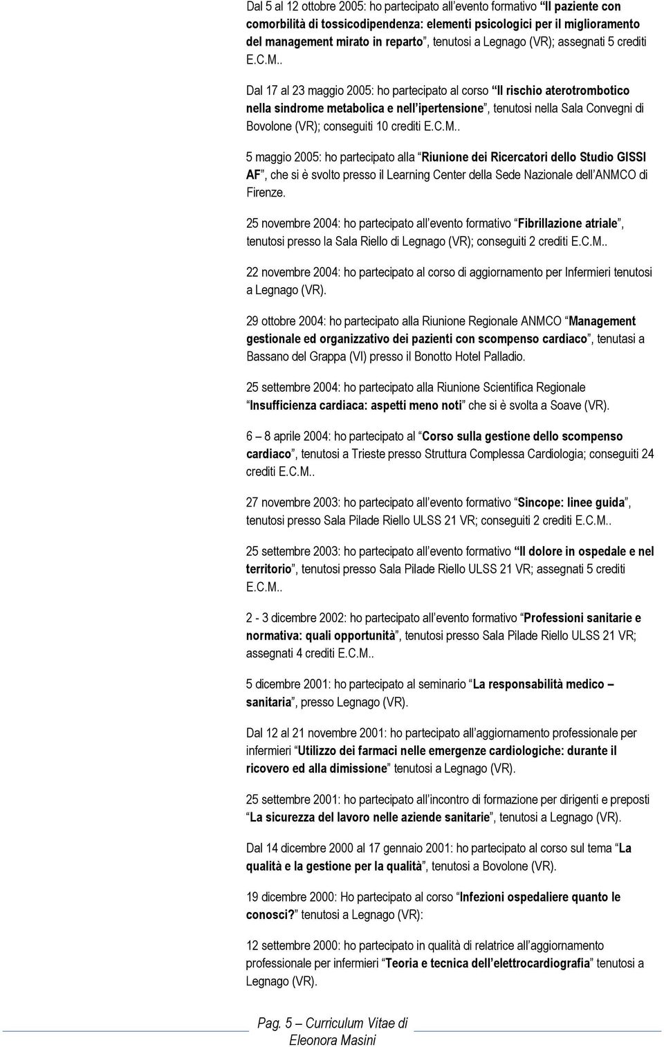 . Dal 17 al 23 maggio 2005: ho partecipato al corso Il rischio aterotrombotico nella sindrome metabolica e nell ipertensione, tenutosi nella Sala Convegni di Bovolone (VR); conseguiti 10 crediti E.C.M.