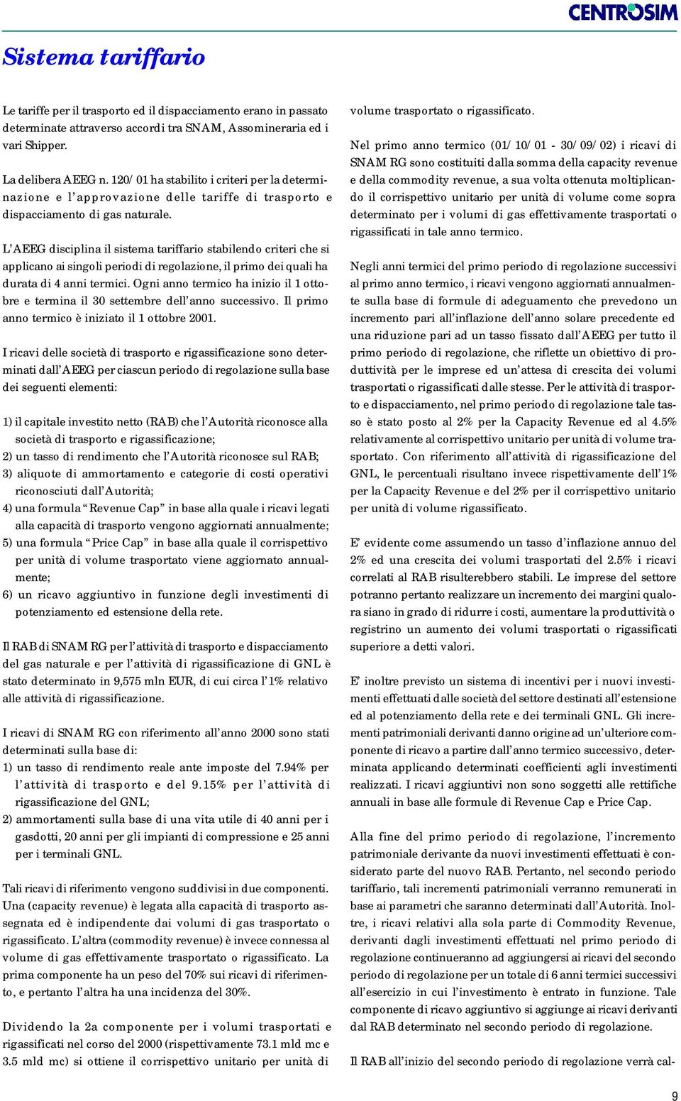 L AEEG disciplina il sistema tariffario stabilendo criteri che si applicano ai singoli periodi di regolazione, il primo dei quali ha durata di 4 anni termici.