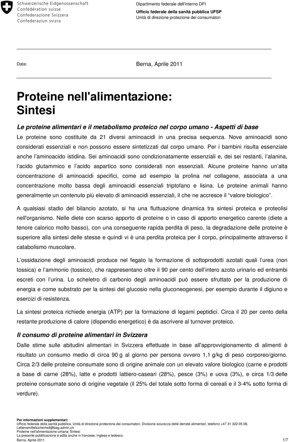 Nove aminoacidi sono considerati essenziali e non possono essere sintetizzati dal corpo umano. Per i bambini risulta essenziale anche l aminoacido istidina.