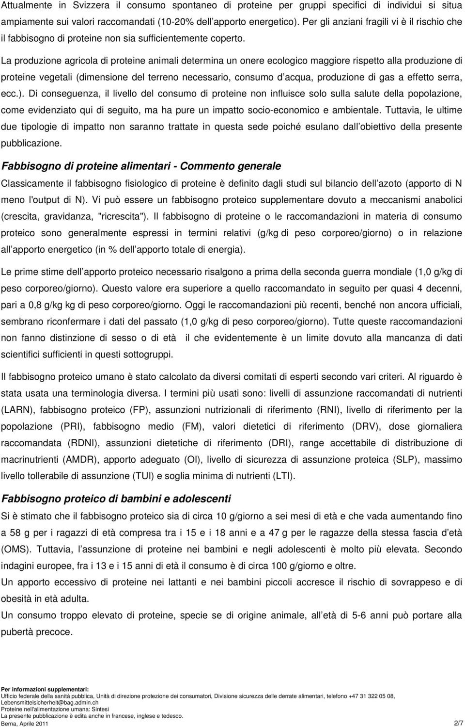 La produzione agricola di proteine animali determina un onere ecologico maggiore rispetto alla produzione di proteine vegetali (dimensione del terreno necessario, consumo d acqua, produzione di gas a