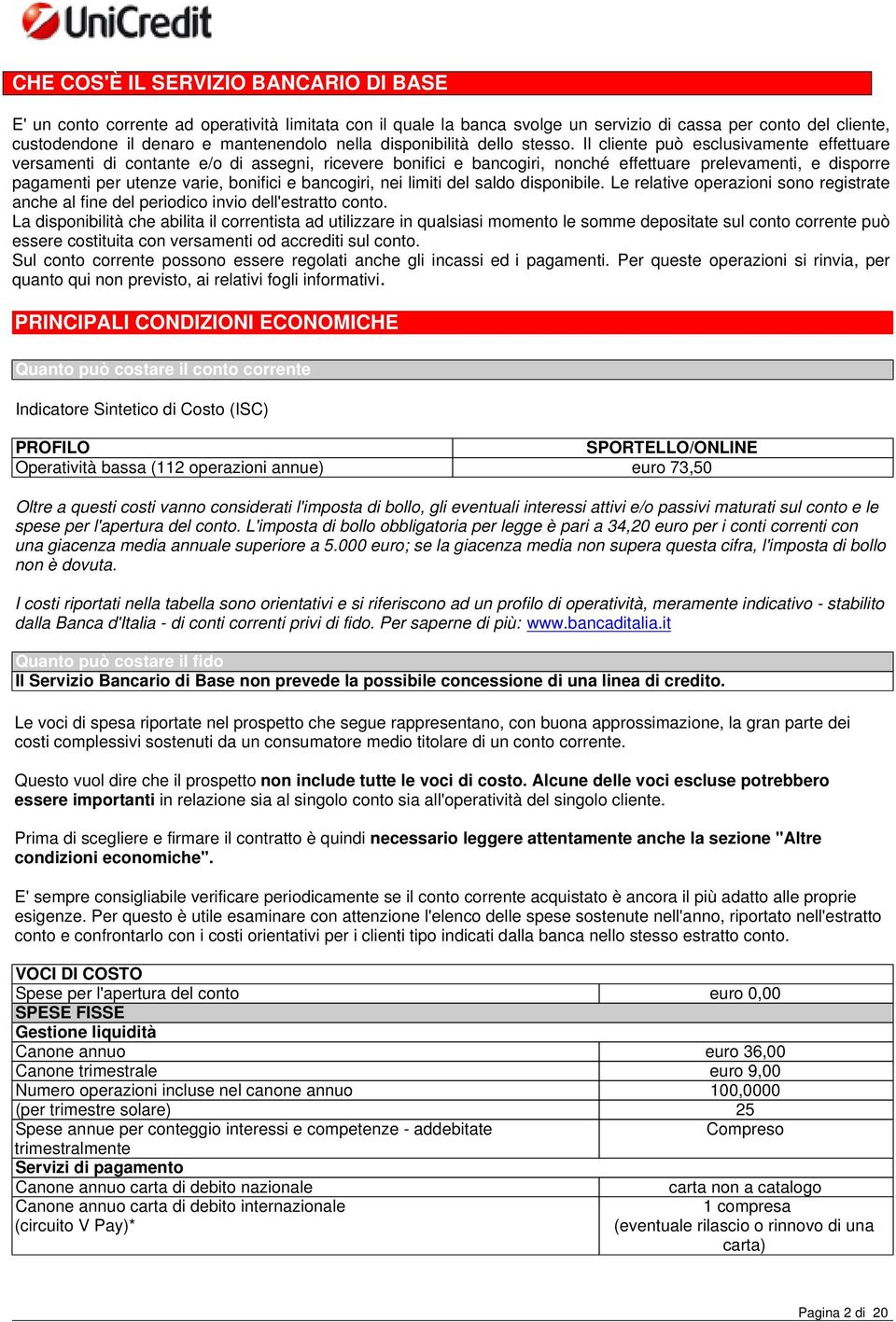 Il cliente può esclusivamente effettuare versamenti di contante e/o di assegni, ricevere bonifici e bancogiri, nonché effettuare prelevamenti, e disporre pagamenti per utenze varie, bonifici e