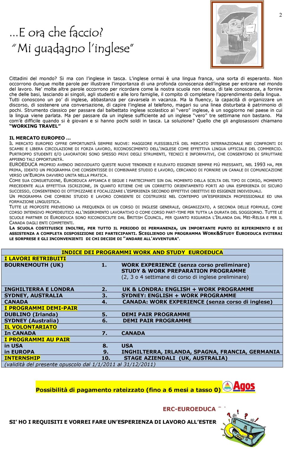 Ne molte altre parole occorrono per ricordare come la nostra scuola non riesca, di tale conoscenza, a fornire che delle basi, lasciando ai singoli, agli studenti e alle loro famiglie, il compito di