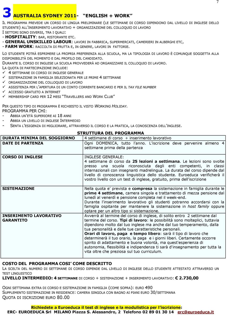 - GENERAL UNSKILLED LABOUR: LAVORI IN FABBRICA, SUPERMERCATI, CAMERIERI IN ALBERGHI ETC, - FARM WORK: RACCOLTA DI FRUTTA E, IN GENERE, LAVORI IN FATTORIE.