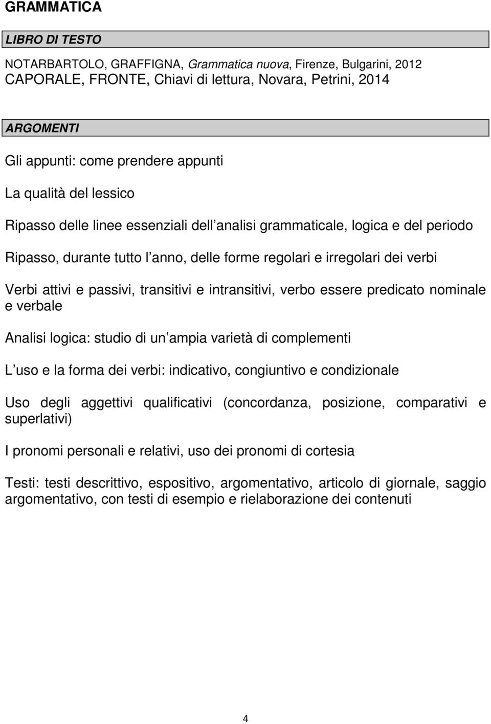 passivi, transitivi e intransitivi, verbo essere predicato nominale e verbale Analisi logica: studio di un ampia varietà di complementi L uso e la forma dei verbi: indicativo, congiuntivo e