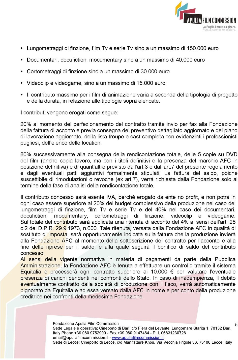 I contributi vengono erogati come segue: 20% al momento del perfezionamento del contratto tramite invio per fax alla Fondazione della fattura di acconto e previa consegna del preventivo dettagliato