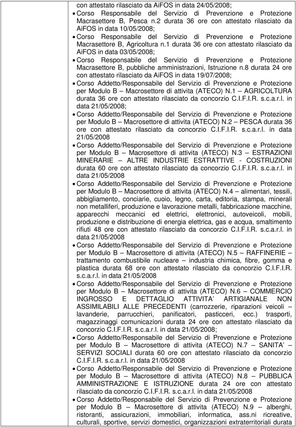 8 durata 24 ore con attestato rilasciato da AiFOS in data 19/07/2008; per Modulo B Macrosettore di attivita (ATECO) N.1 AGRICOLTURA durata 36 ore con attestato rilasciato da concorzio C.I.F.I.R. s.c.a.r.l. in data 21/05/2008; per Modulo B Macrosettore di attivita (ATECO) N.