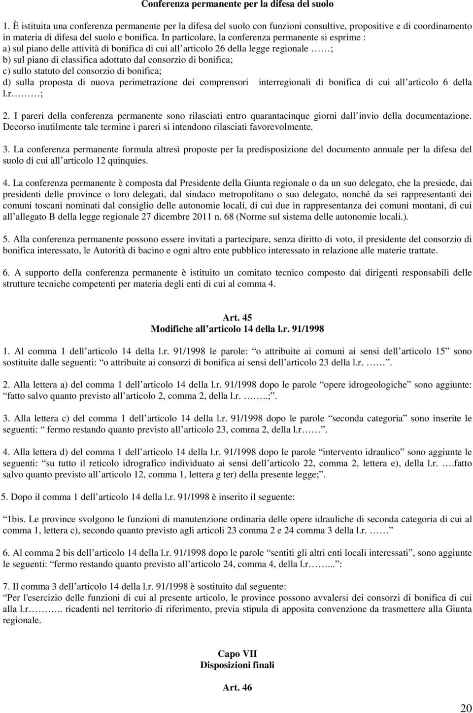 In particolare, la conferenza permanente si esprime : a) sul piano delle attività di bonifica di cui all articolo 26 della legge regionale ; b) sul piano di classifica adottato dal consorzio di