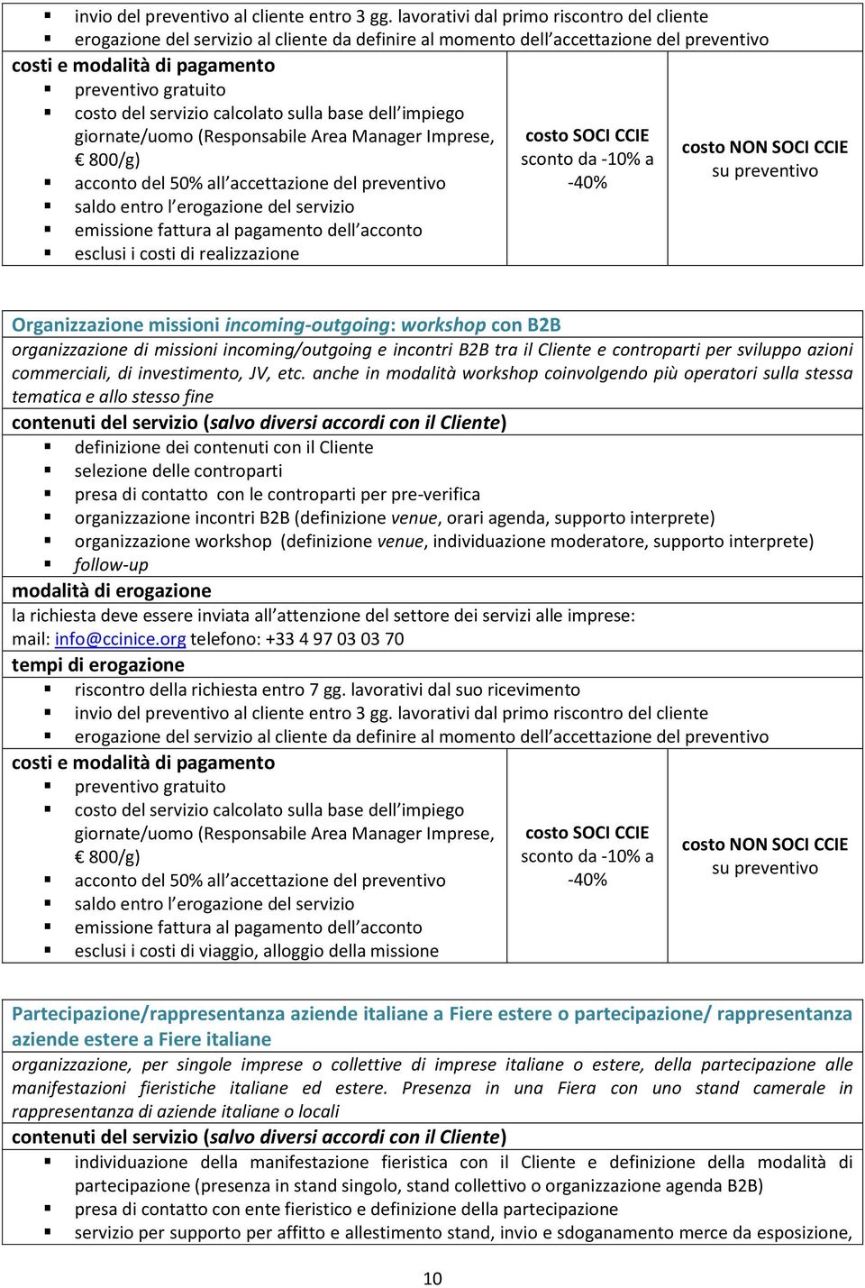 anche in modalità workshop coinvolgendo più operatori sulla stessa tematica e allo stesso fine definizione dei contenuti con il Cliente selezione delle controparti presa di contatto con le