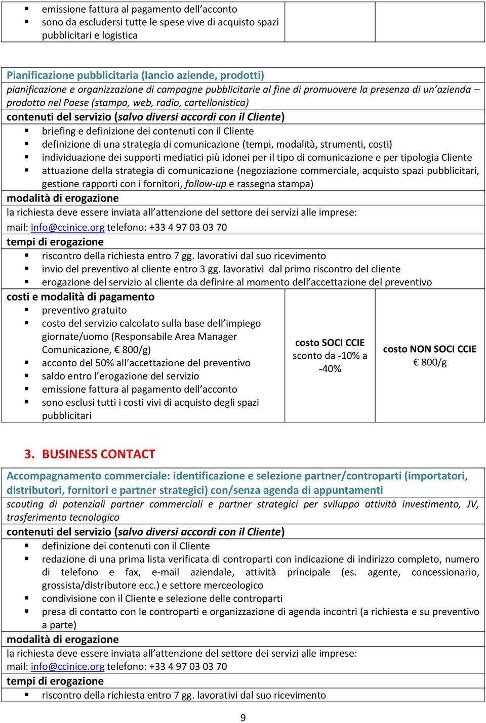 (tempi, modalità, strumenti, costi) individuazione dei supporti mediatici più idonei per il tipo di comunicazione e per tipologia Cliente attuazione della strategia di comunicazione (negoziazione