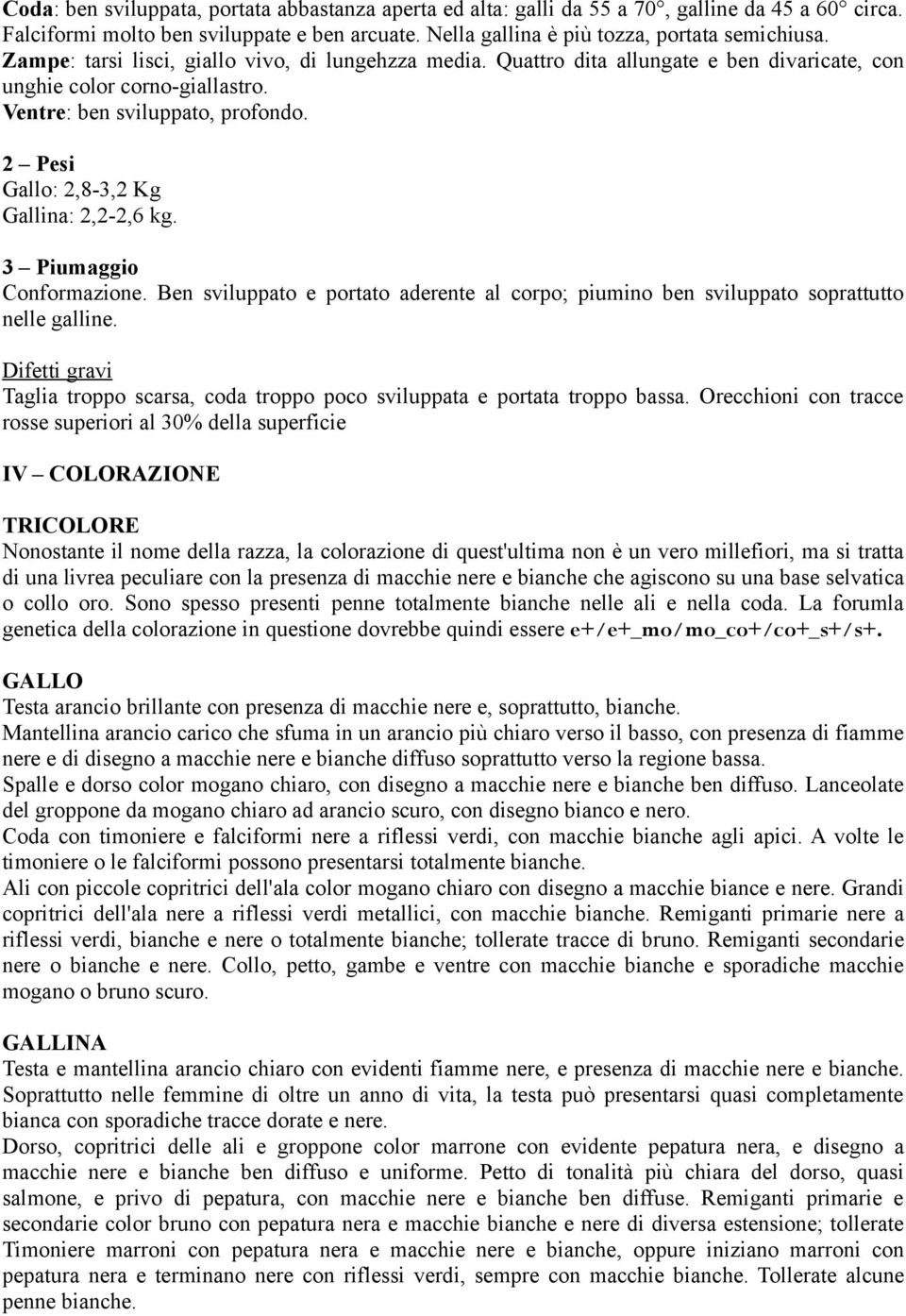 2 Pesi Gallo: 2,8-3,2 Kg Gallina: 2,2-2,6 kg. 3 Piumaggio Conformazione. Ben sviluppato e portato aderente al corpo; piumino ben sviluppato soprattutto nelle galline.