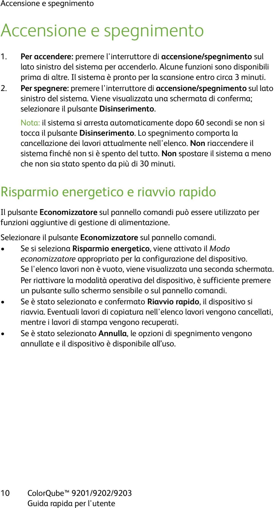 Per spegnere: premere l'interruttore di accensione/spegnimento sul lato sinistro del sistema. Viene visualizzata una schermata di conferma; selezionare il pulsante Disinserimento.