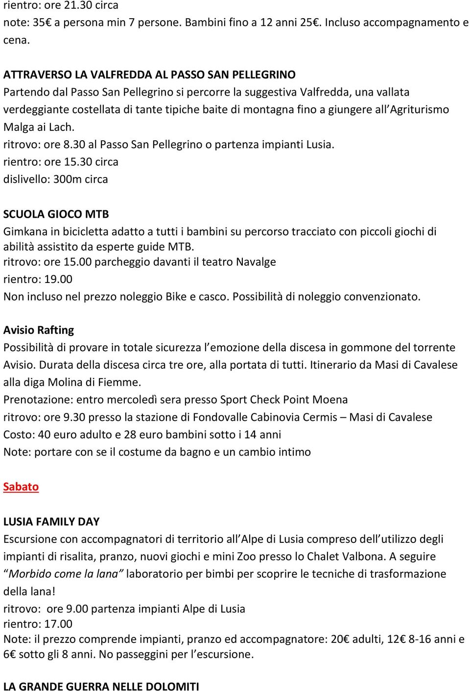 giungere all Agriturismo Malga ai Lach. ritrovo: ore 8.30 al Passo San Pellegrino o partenza impianti Lusia. rientro: ore 15.