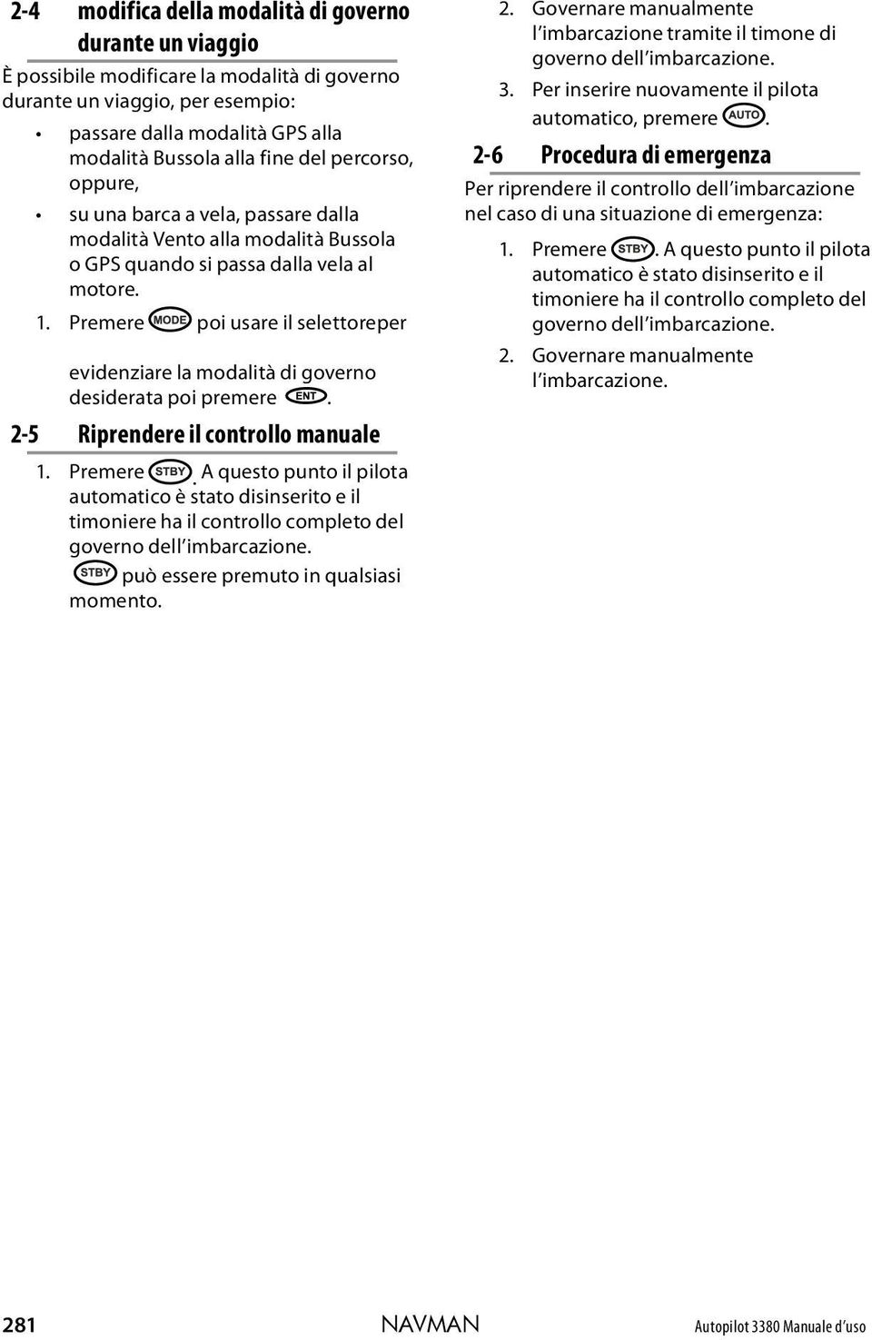 Premere poi usare il selettoreper evidenziare la modalità di governo desiderata poi premere. 2-5 Riprendere il controllo manuale 1. Premere.