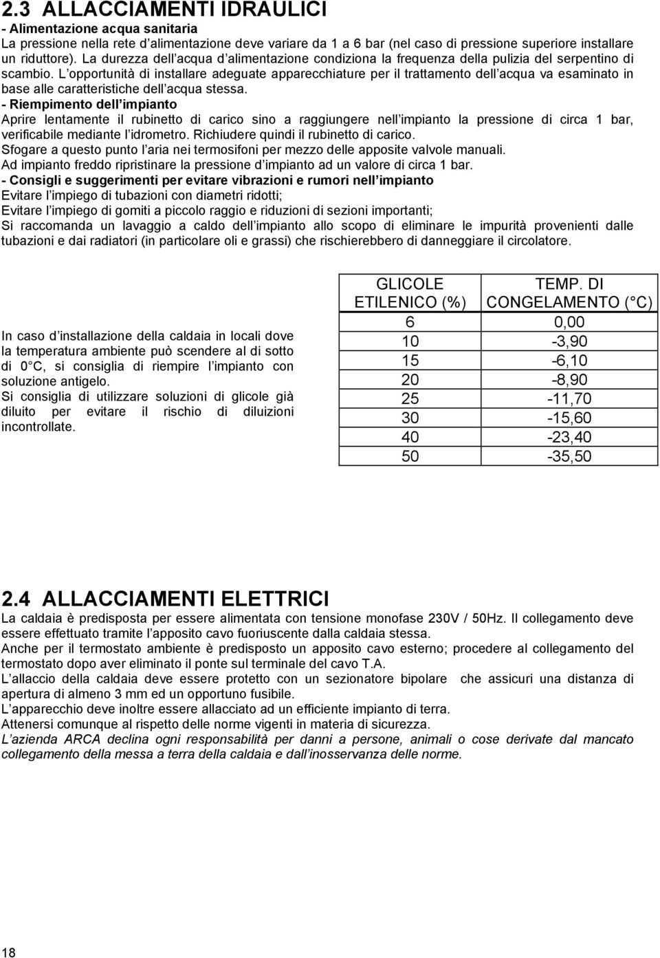 L opportunità di installare adeguate apparecchiature per il trattamento dell acqua va esaminato in base alle caratteristiche dell acqua stessa.