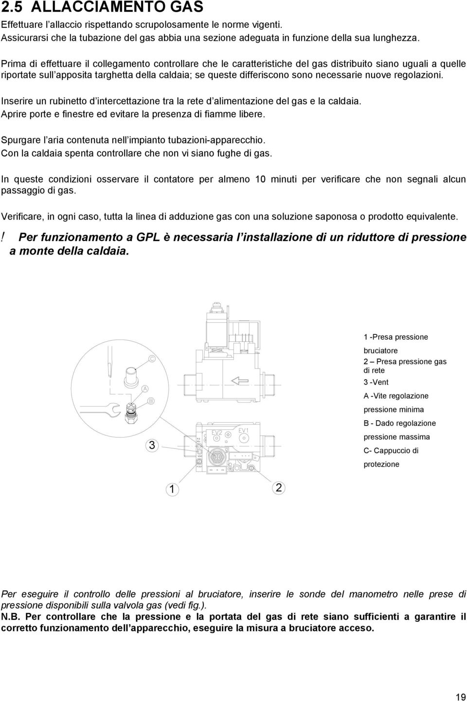 necessarie nuove regolazioni. Inserire un rubinetto d intercettazione tra la rete d alimentazione del gas e la caldaia. Aprire porte e finestre ed evitare la presenza di fiamme libere.