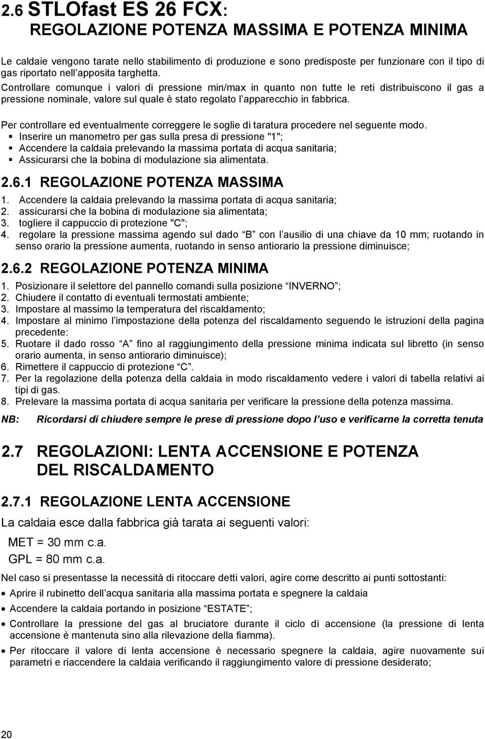 Controllare comunque i valori di pressione min/max in quanto non tutte le reti distribuiscono il gas a pressione nominale, valore sul quale è stato regolato l apparecchio in fabbrica.