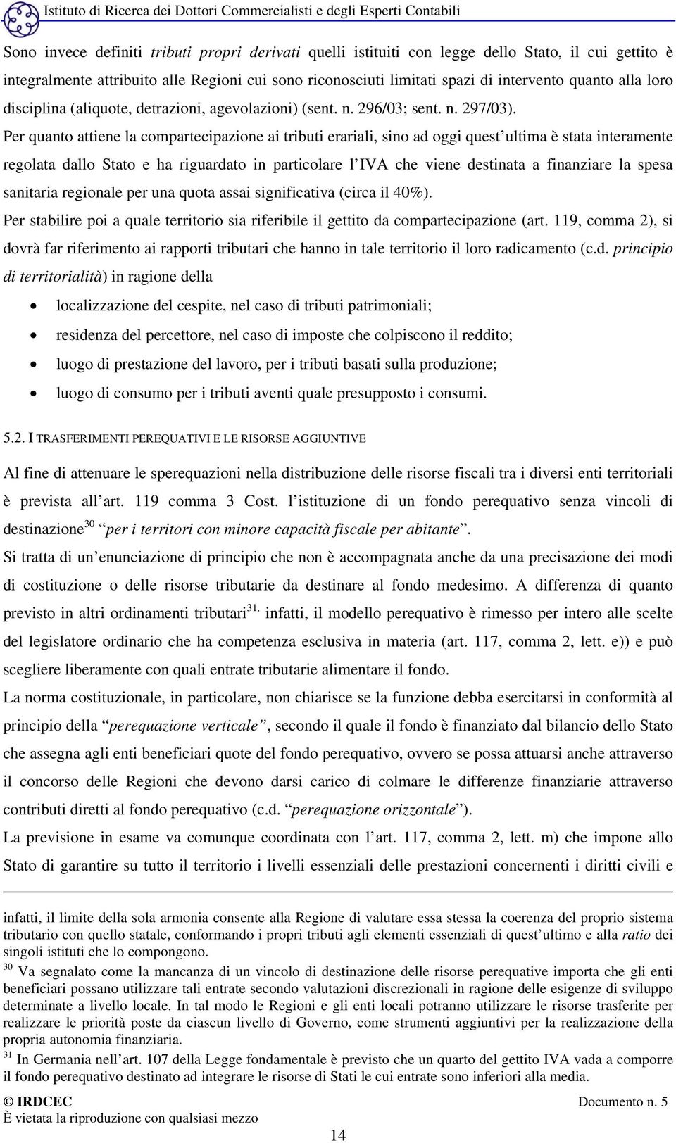 Per quanto attiene la compartecipazione ai tributi erariali, sino ad oggi quest ultima è stata interamente regolata dallo Stato e ha riguardato in particolare l IVA che viene destinata a finanziare