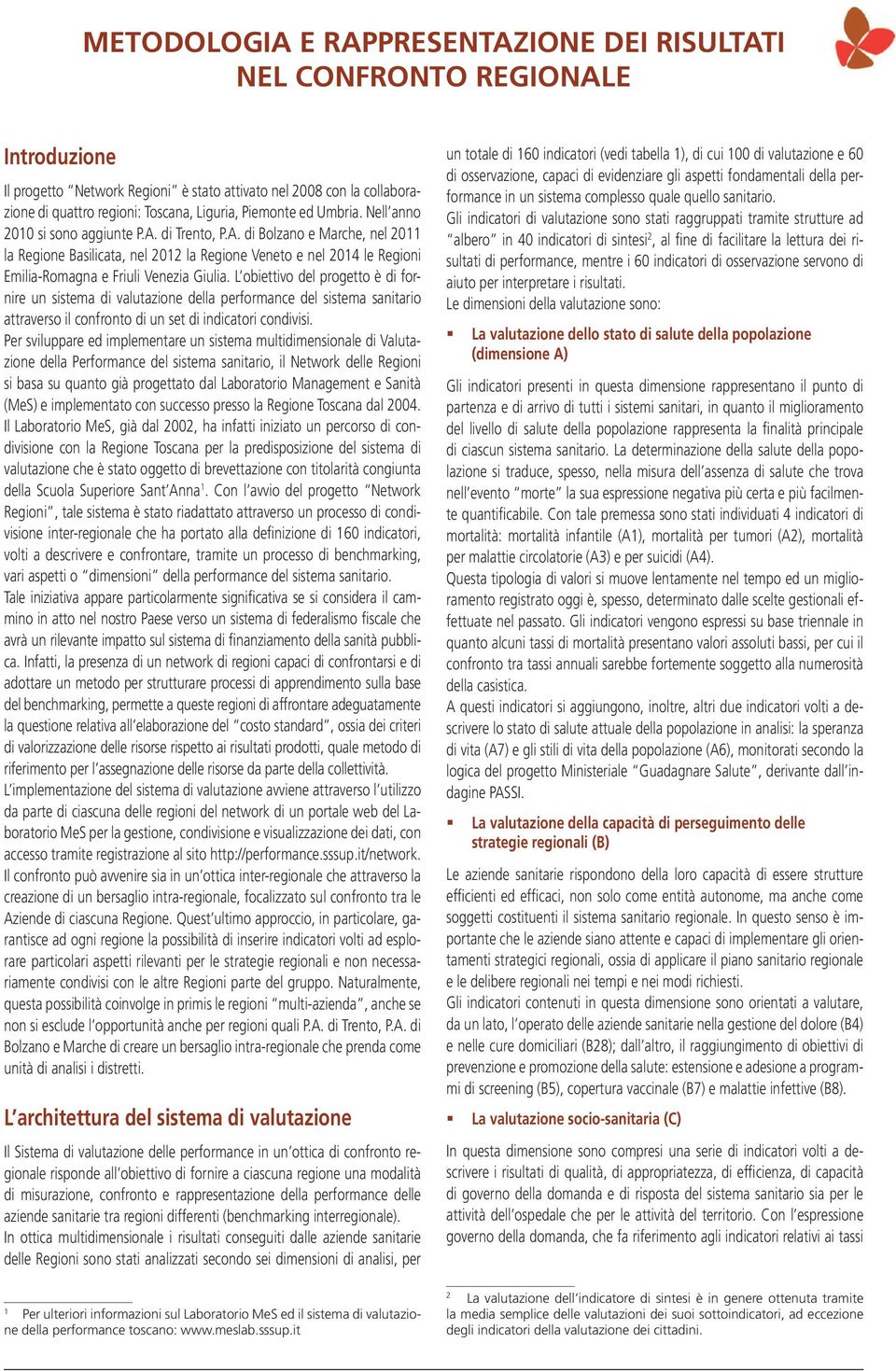 L obiettivo del progetto è di fornire un sistema di valutazione della performance del sistema sanitario attraverso il confronto di un set di indicatori condivisi.