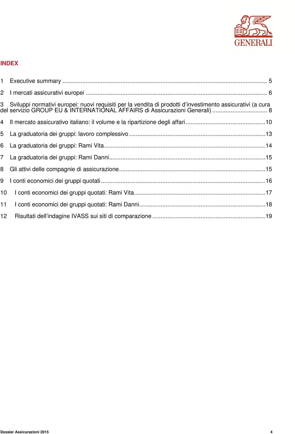 .. 8 4 Il mercato assicurativo italiano: il volume e la ripartizione degli affari...10 5 La graduatoria dei gruppi: lavoro complessivo...13 6 La graduatoria dei gruppi: Rami Vita.