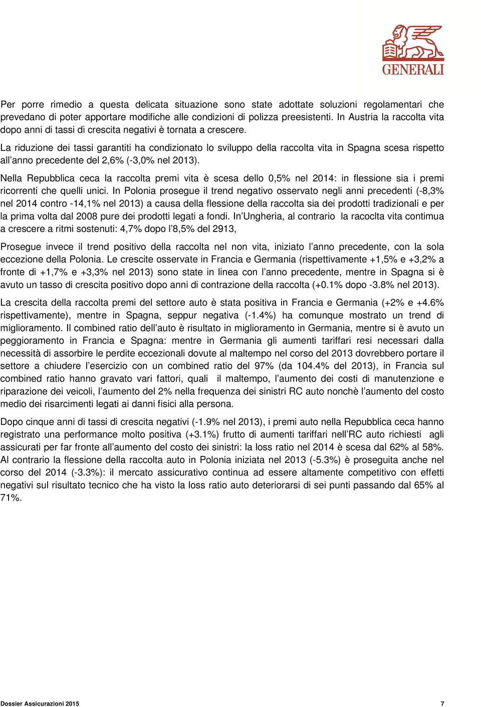 La riduzione dei tassi garantiti ha condizionato lo sviluppo della raccolta vita in Spagna scesa rispetto all anno precedente del 2,6% (-3,0% nel 2013).