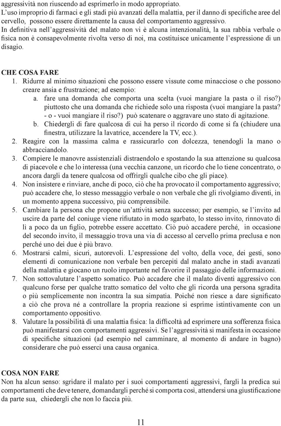 In definitiva nell aggressività del malato non vi è alcuna intenzionalità, la sua rabbia verbale o fisica non è consapevolmente rivolta verso di noi, ma costituisce unicamente l espressione di un