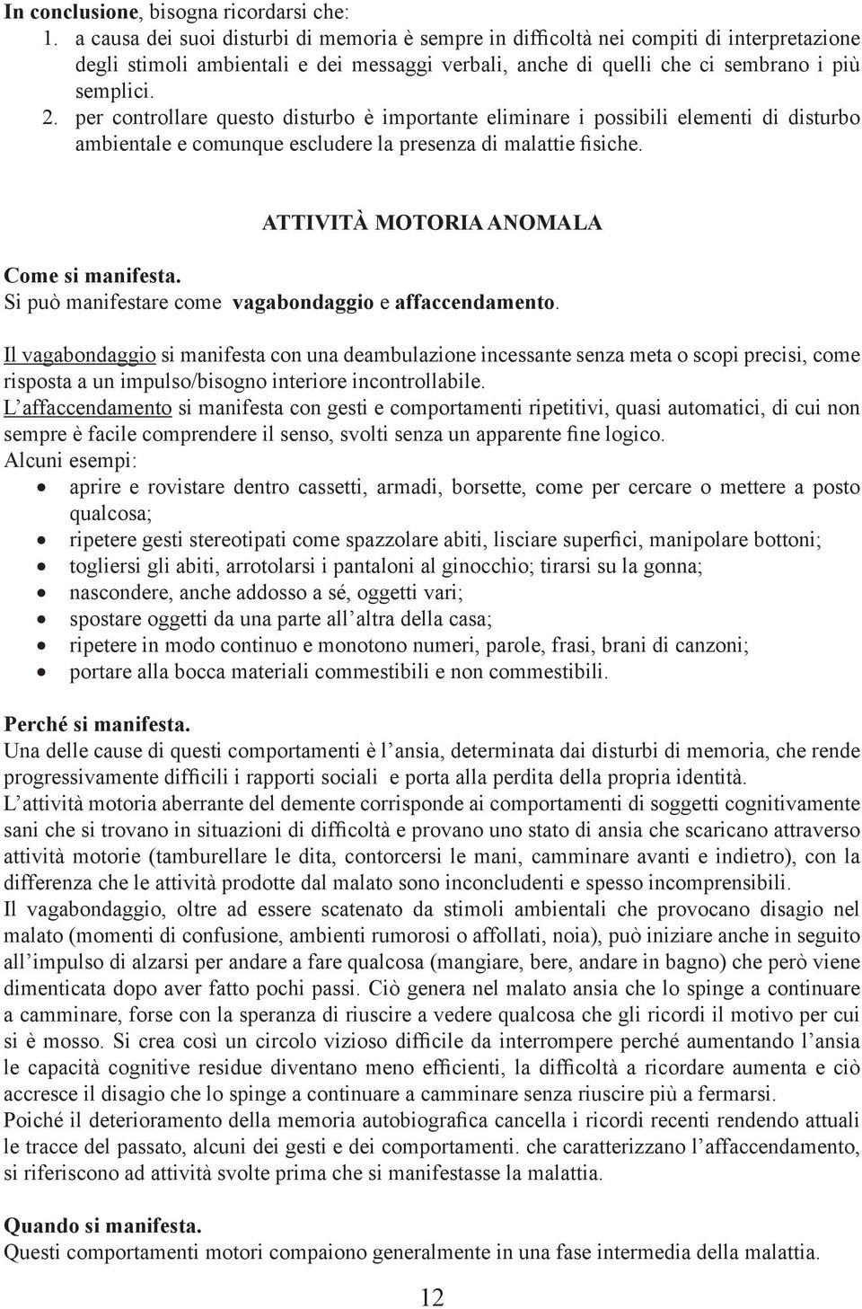 per controllare questo disturbo è importante eliminare i possibili elementi di disturbo ambientale e comunque escludere la presenza di malattie fisiche. ATTIVITÀ MOTORIA ANOMALA Come si manifesta.