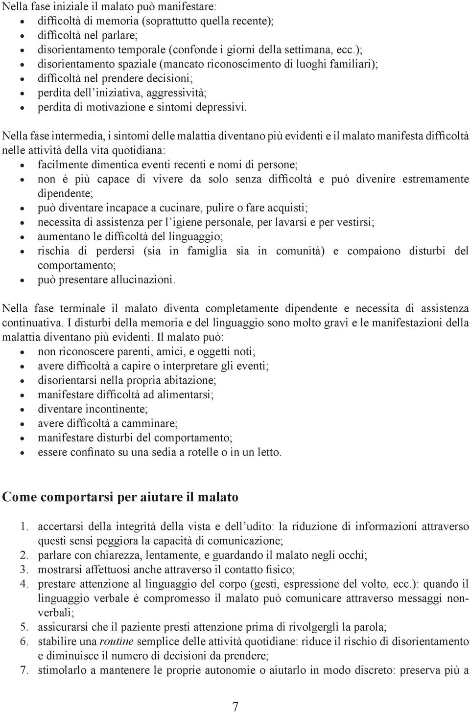 Nella fase intermedia, i sintomi delle malattia diventano più evidenti e il malato manifesta difficoltà nelle attività della vita quotidiana: facilmente dimentica eventi recenti e nomi di persone;