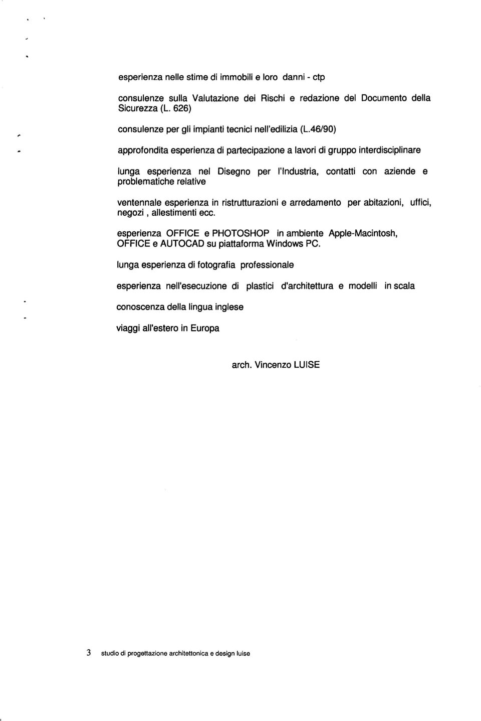 in ristrutturazioni e arredamento per abitazioni, uffici, negozi, allestimenti ecc. esperienza OFFICE e PHOTOSHOP in ambiente Apple-Macintosh, OFFICE e AUTOCAD su piattaforma Windows PC.