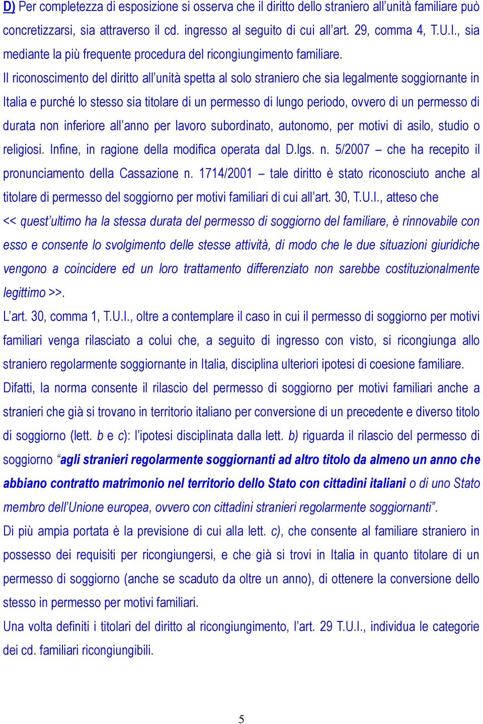 Il riconoscimento del diritto all unità spetta al solo straniero che sia legalmente soggiornante in Italia e purché lo stesso sia titolare di un permesso di lungo periodo, ovvero di un permesso di