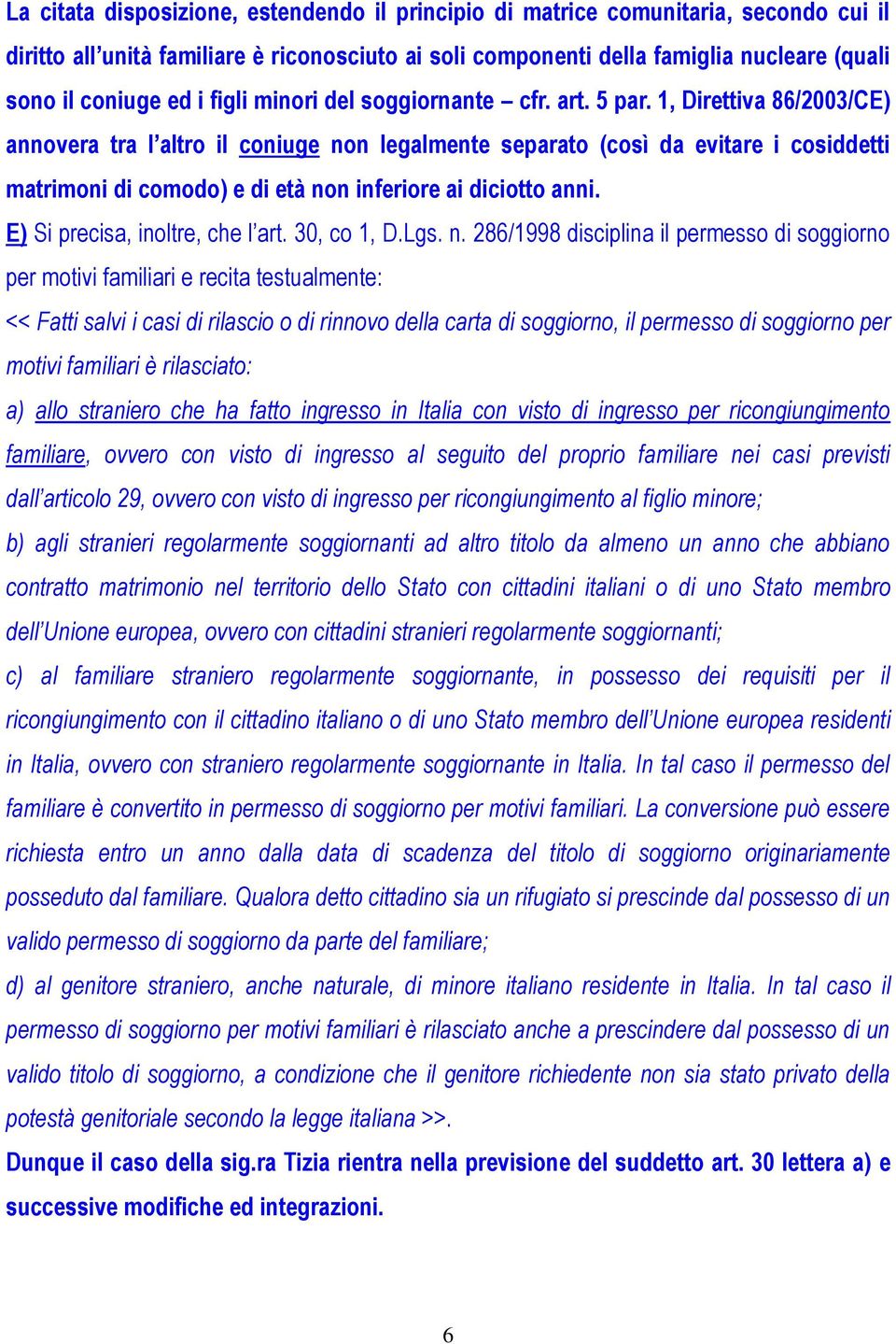 1, Direttiva 86/2003/CE) annovera tra l altro il coniuge non legalmente separato (così da evitare i cosiddetti matrimoni di comodo) e di età non inferiore ai diciotto anni.