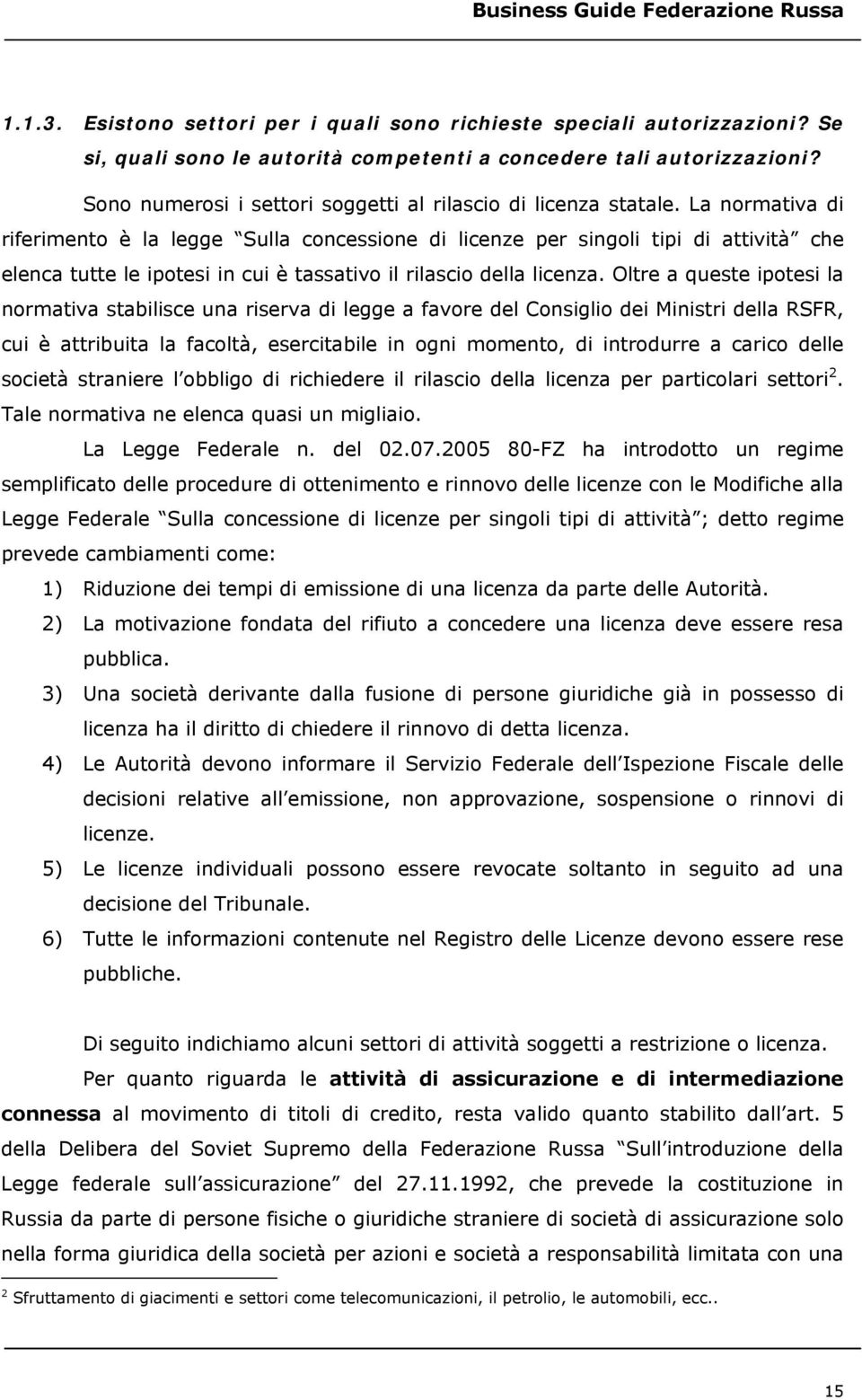 La normativa di riferimento è la legge Sulla concessione di licenze per singoli tipi di attività che elenca tutte le ipotesi in cui è tassativo il rilascio della licenza.