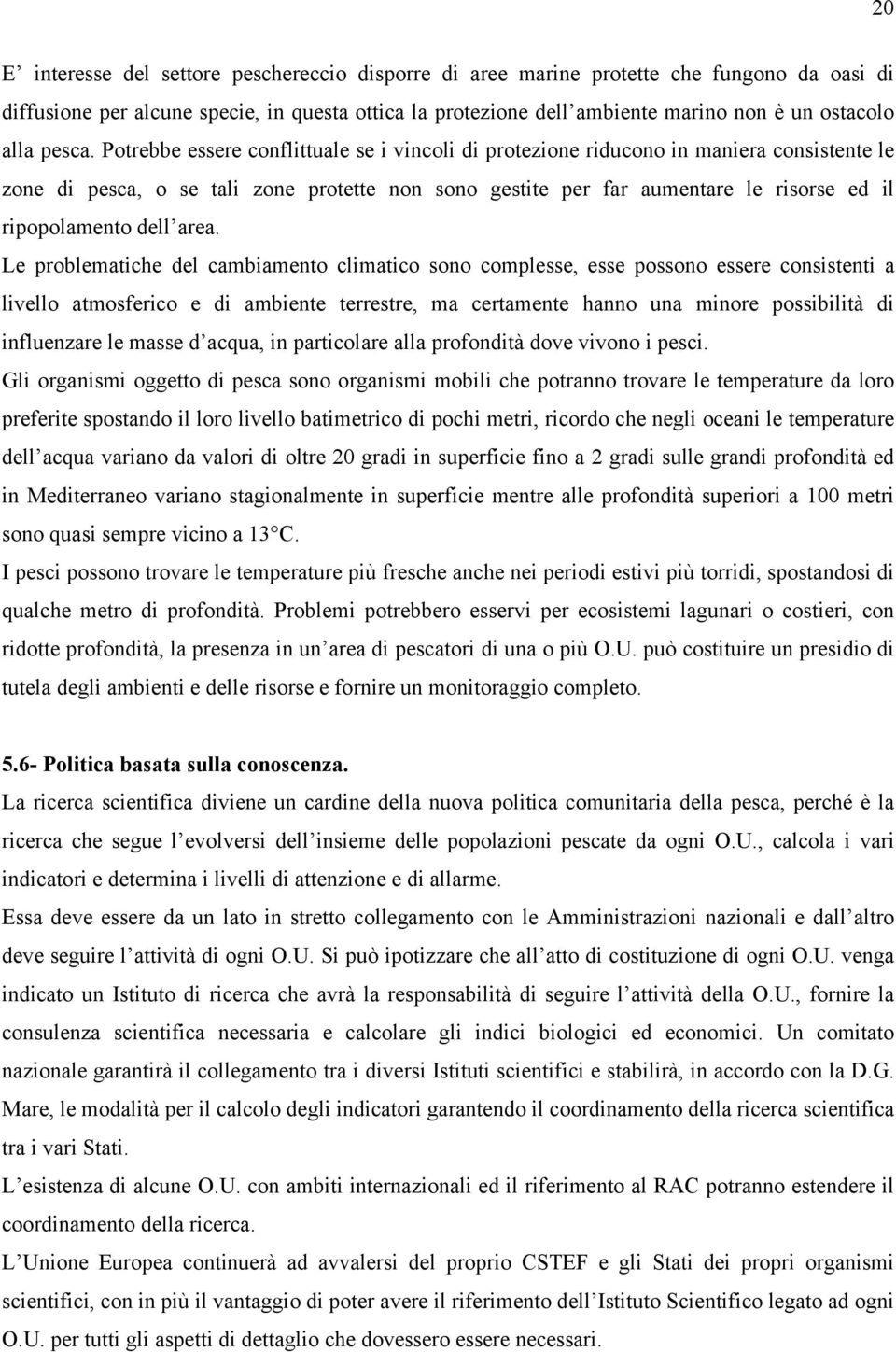 Potrebbe essere conflittuale se i vincoli di protezione riducono in maniera consistente le zone di pesca, o se tali zone protette non sono gestite per far aumentare le risorse ed il ripopolamento