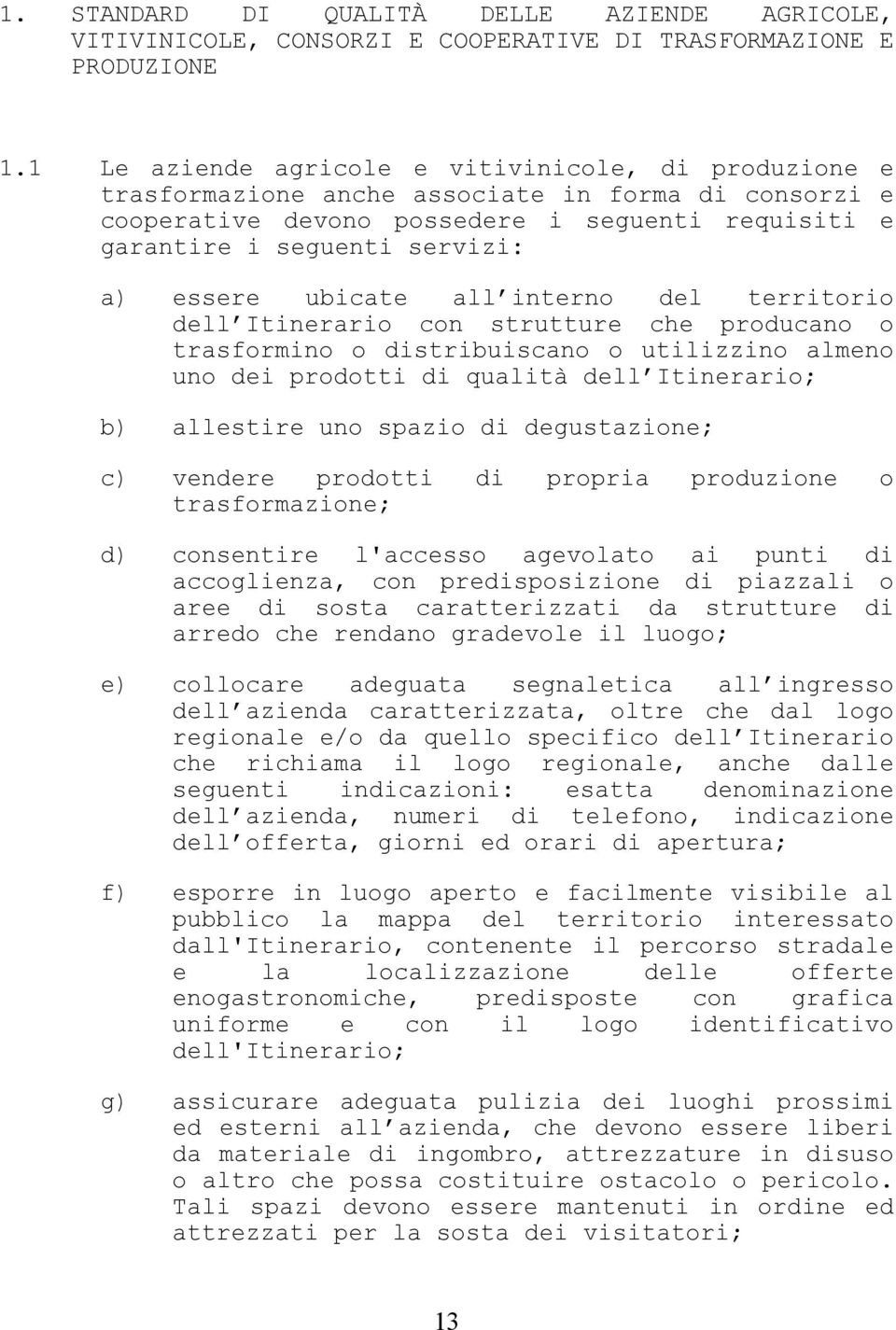 ubicate all interno del territorio dell Itinerario con strutture che producano o trasformino o distribuiscano o utilizzino almeno uno dei prodotti di qualità dell Itinerario; b) allestire uno spazio